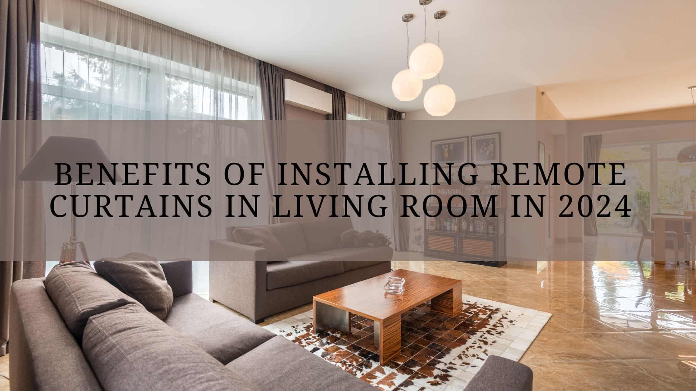 Benefits Of Installing Remote Curtains In Living Room In 2024