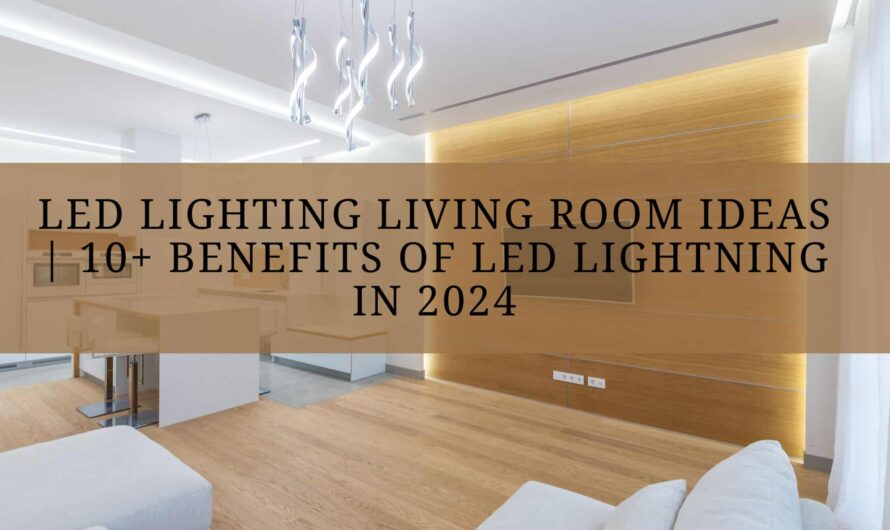 Led Lighting Living Room Ideas | 10+ Benefits of Led Lightning In 2024