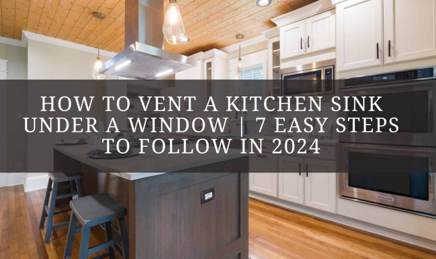 How to vent a kitchen sink under a window | 7 Easy Steps To Follow In 2024