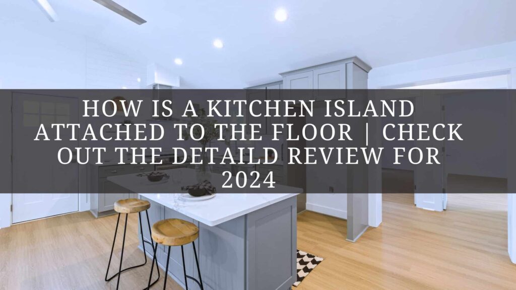 How is a kitchen island attached to the floor