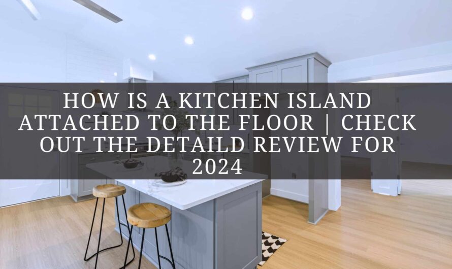 How is a kitchen island attached to the floor | Check Out The Detaild Review For 2024