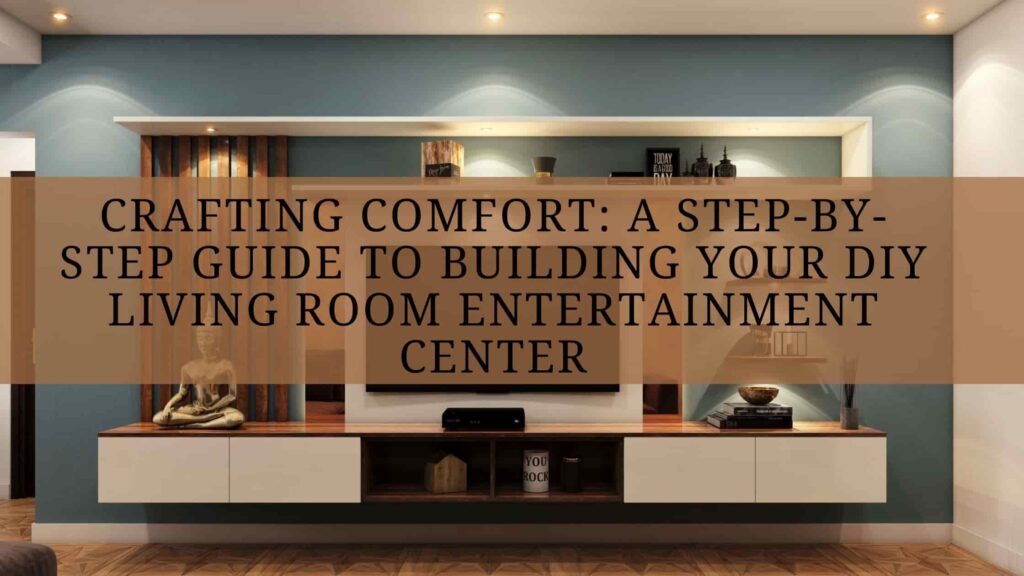 Crafting Comfort: A Step-by-Step Guide to Building Your DIY Living Room Entertainment Center 