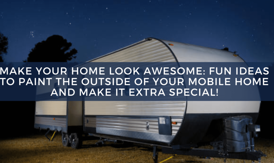 Make Your Home Look Awesome: Fun Ideas to Paint the Outside of Your Mobile Home and Make It Extra Special!