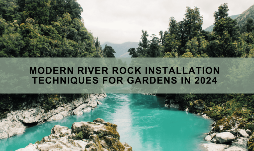 Modern River Rock Installation Techniques for Gardens In 2024