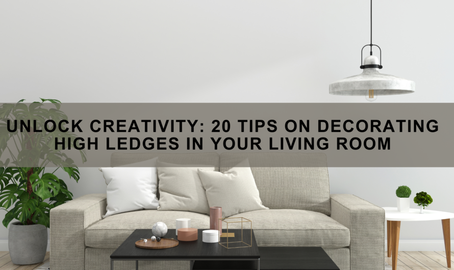 Unlock Creativity: 20 Tips on Decorating High Ledges in Your Living Room