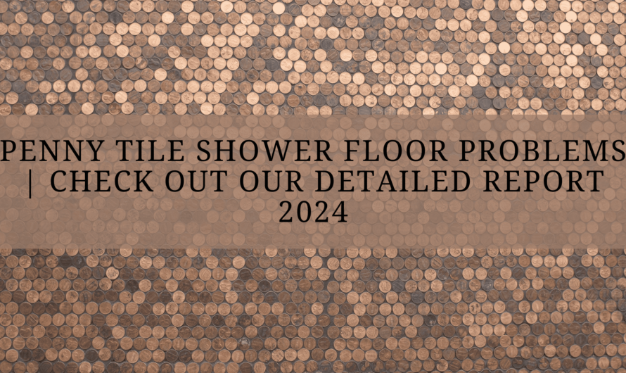 Penny Tile Shower Floor Problems | Check Out Our Detailed Report 2024