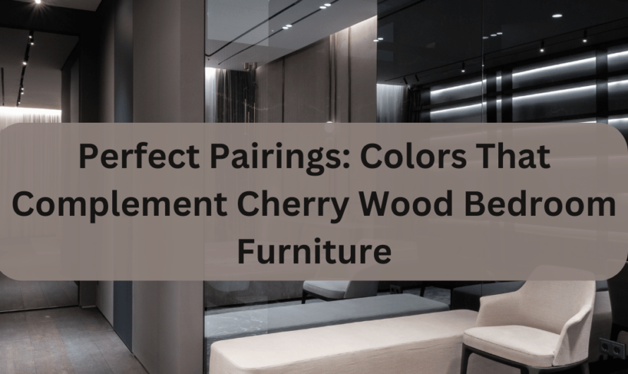 Perfect Pairings: Colors That Complement Cherry Wood Bedroom Furniture