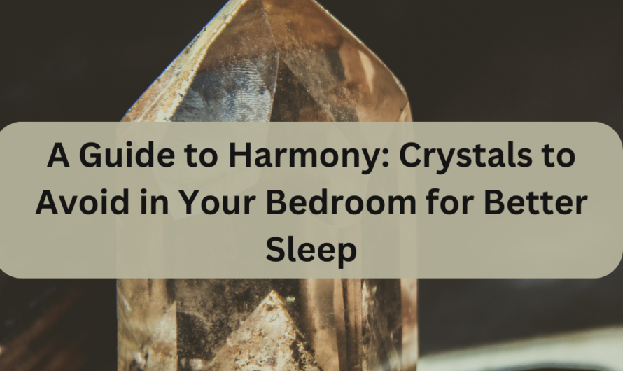 A Guide to Harmony: Crystals to Avoid in Your Bedroom for Better Sleep