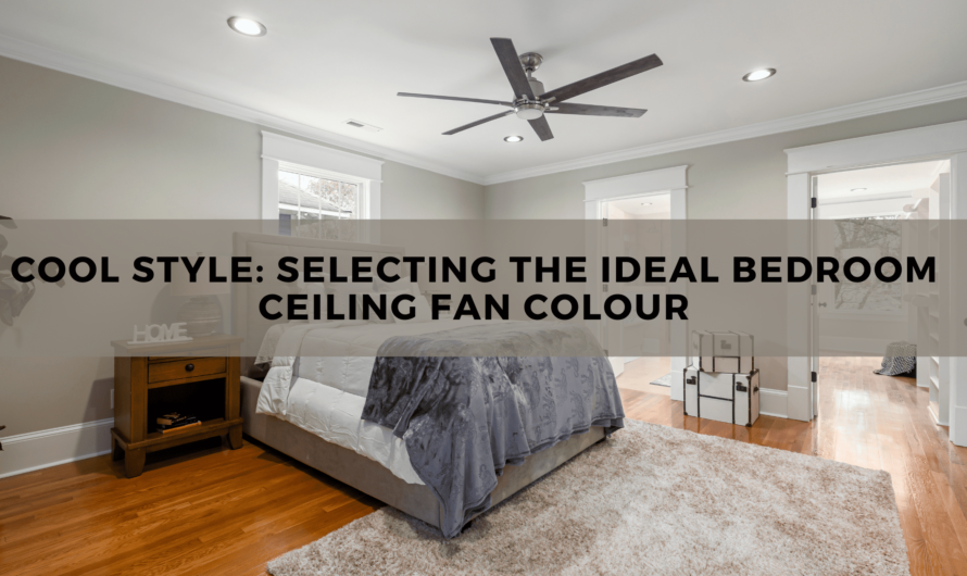 Cool Style: Selecting the Ideal Bedroom Ceiling Fan Colour