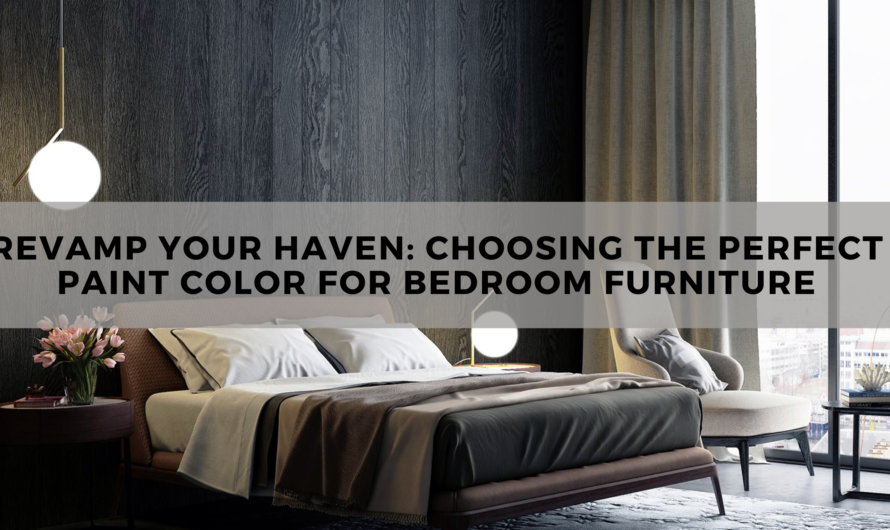 Revamp Your Haven: Choosing the Perfect Paint Color for Bedroom Furniture