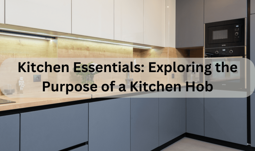 Kitchen Essentials: Exploring the Purpose of a Kitchen Hob