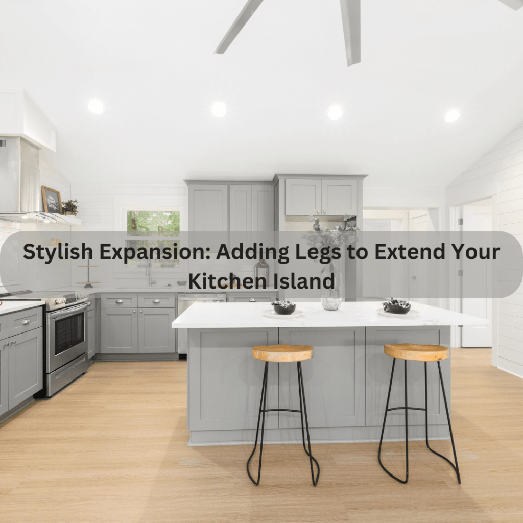 Stylish Expansion: Adding Legs to Extend Your Kitchen Island