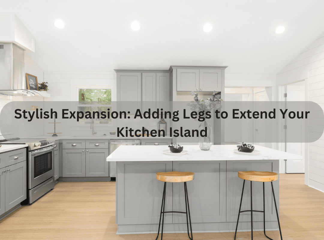 Stylish Expansion: Adding Legs to Extend Your Kitchen Island