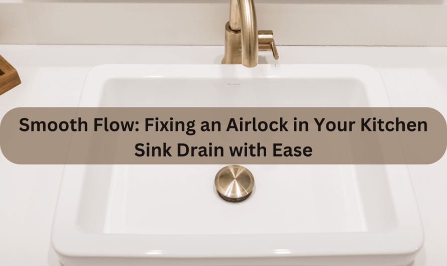 Smooth Flow: Fixing an Airlock in Your Kitchen Sink Drain with Ease