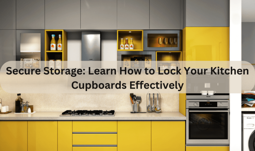 Secure Storage: Learn How to Lock Your Kitchen Cupboards Effectively