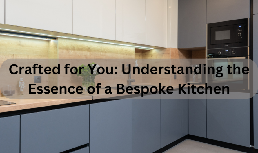 Crafted for You: Understanding the Essence of a Bespoke Kitchen